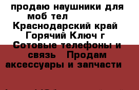 продаю наушники для моб.тел. Samsung - Краснодарский край, Горячий Ключ г. Сотовые телефоны и связь » Продам аксессуары и запчасти   